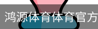 鸿源体育体育官方网站